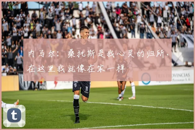内马尔：桑托斯是我心灵的归所，在这里我就像在家一样